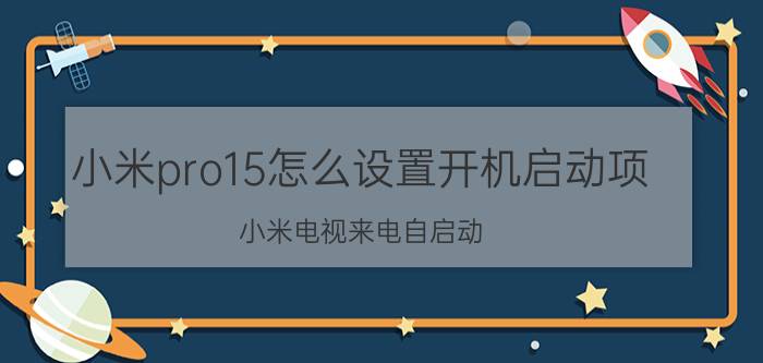 小米pro15怎么设置开机启动项 小米电视来电自启动？